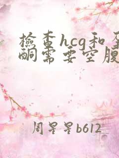 检查hcg和孕酮需要空腹吗