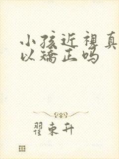 小孩近视真的可以矫正吗