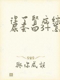 得了肾病综合症尿蛋白3+怎么办