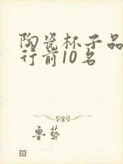 陶瓷杯子品牌排行前10名