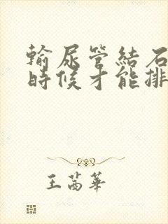 输尿管结石什么时候才能排出来