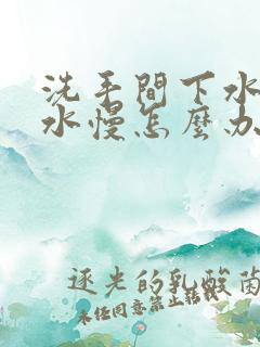 洗手间下水道下水慢怎么办