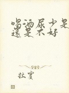 喝酒尿少是肾好还是不好