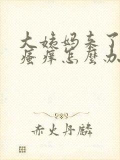 大姨妈来了下面瘙痒怎么办