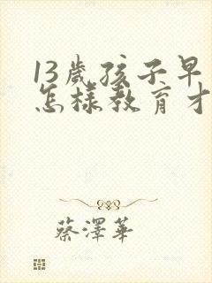 13岁孩子早恋怎样教育才是正确的方法