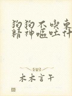 狗狗不吃东西没精神呕吐什么原因