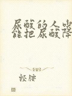 尿酸的人吃什么能把尿酸降下来