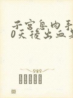 子宫息肉手术10天后出血是怎么回事