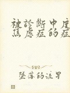 被诊断中度抑郁焦虑症的症状表现