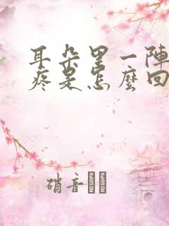 耳朵里一阵一阵疼是怎么回事