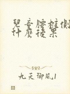 儿童腰椎侧弯会什么后果