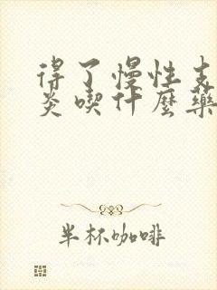 得了慢性支气管炎吃什么药