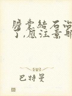 胆囊结石治疗好了,应注意那哪些