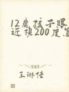 12岁孩子眼睛近视200度怎么办