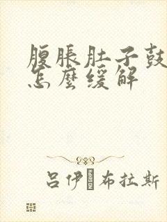 腹胀肚子鼓鼓的怎么缓解