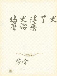 幼犬得了犬瘟怎么治疗