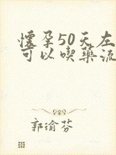 怀孕50天左右可以吃药流吗
