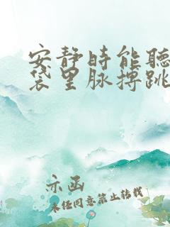 安静时能听到脑袋里脉搏跳动的声音