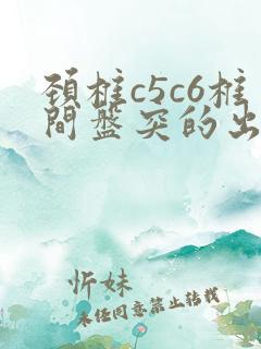 颈椎c5c6椎间盘突的出