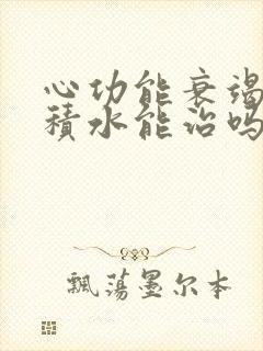 心功能衰竭治疗积水能治吗