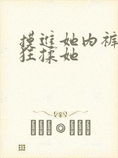 摸进她内裤里疯狂揉她