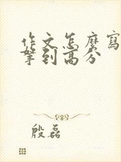 作文怎么写才能拿到高分