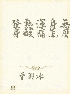 发热浑身无力全身酸痛怎么回事