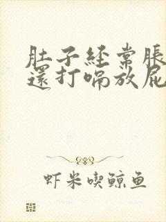 肚子经常胀气,还打嗝放屁