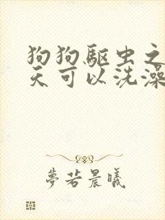 狗狗驱虫之后几天可以洗澡