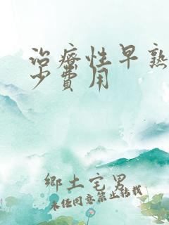 治疗性早熟要多少费用