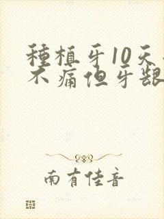 种植牙10天后不痛但牙龈肿起