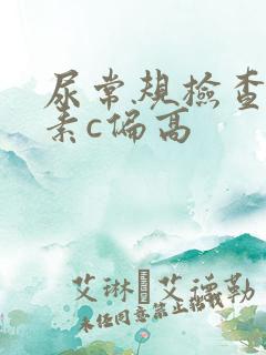 尿常规检查维生素c偏高