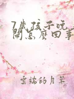 7岁孩子晚上哭闹怎么回事