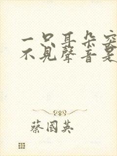 一只耳朵突然听不见声音是什么原因