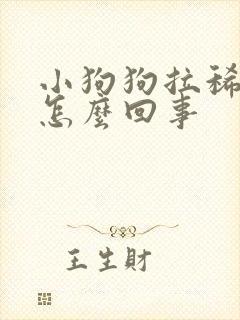 小狗狗拉稀拉血怎么回事