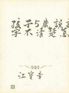 孩子5岁说话咬字不清楚怎么办