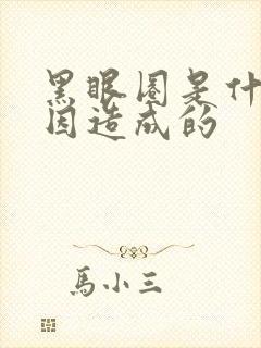 黑眼圈是什么原因造成的