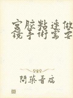 宫腔粘连做宫腔镜手术需要住院吗