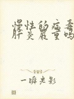 慢性的病毒性的肝炎严重吗