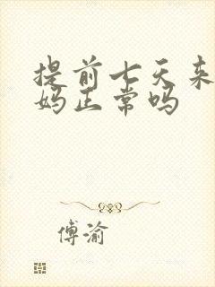 提前七天来大姨妈正常吗