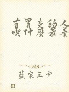 有胃炎的人早上吃什么最养胃