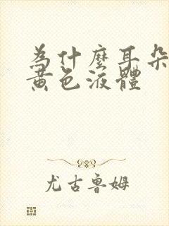 为什么耳朵里流黄色液体