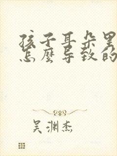 孩子耳朵里流脓怎么导致的