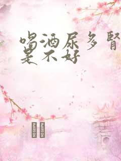 喝酒尿多肾好还是不好