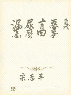 漏尿有恶臭味是怎么回事