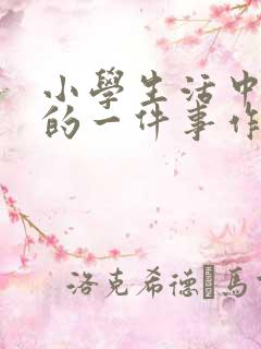 小学生活中难忘的一件事作文200字