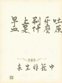 早上刷牙吐痰带血是什么原因