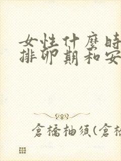 女性什么时候是排卵期和安全期