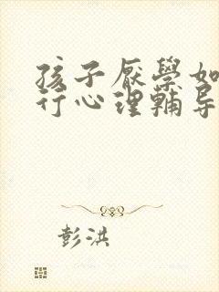 孩子厌学如何进行心理辅导