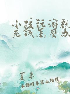 小孩玩游戏偷偷充钱怎么办